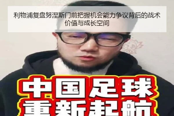 利物浦复盘努涅斯门前把握机会能力争议背后的战术价值与成长空间