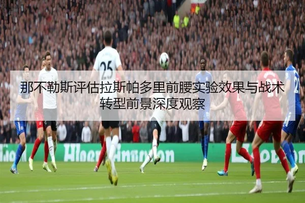 那不勒斯评估拉斯帕多里前腰实验效果与战术转型前景深度观察