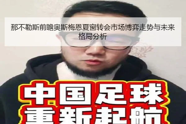 那不勒斯前瞻奥斯梅恩夏窗转会市场博弈走势与未来格局分析