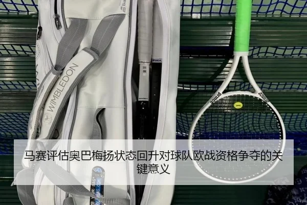 马赛评估奥巴梅扬状态回升对球队欧战资格争夺的关键意义
