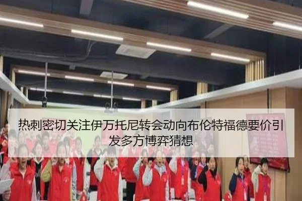 热刺密切关注伊万托尼转会动向布伦特福德要价引发多方博弈猜想