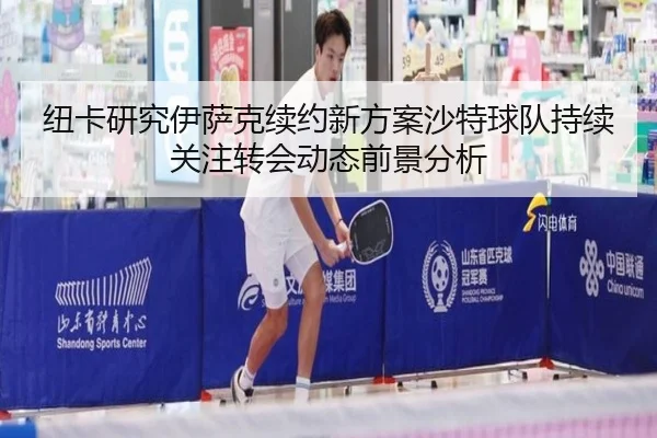 纽卡研究伊萨克续约新方案沙特球队持续关注转会动态前景分析